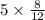 5 \times \frac{8}{12}