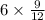 6 \times \frac{9}{12}