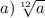 a) \sqrt[12]{a}