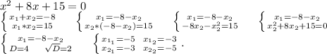 x^2+8x+15=0\\\left \{ {{x_1+x_2=-8} \atop {x_1*x_2=15}} \right. \ \ \ \ \left \{ {{x_1=-8-x_2} \atop {x_2*(-8-x_2)=15}} \right. \ \ \ \ \left \{ {{x_1=-8-x_2} \atop {-8x_2-x_2^2=15}} \right.\ \ \ \ \left \{ {{x_1=-8-x_2} \atop {x_2^2+8x_2+15=0}} \right. \\ \left \{ {{x_1=-8-x_2} \atop {D=4\ \ \ \ \sqrt{D}=2 }} \right.\ \ \ \ \left \{ {{x_{1_1}=-5\ \ x_{1_2}=-3} \atop {x_{2_1}=-3\ \ x_{2_2}=-5}} \right..