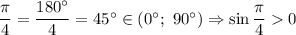 \dfrac{\pi}{4} = \dfrac{180^{\circ}}{4} = 45^{\circ} \in (0^{\circ}; ~ 90^{\circ}) \Rightarrow \sin \dfrac{\pi}{4} 0