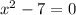 {x}^{2} - 7 = 0