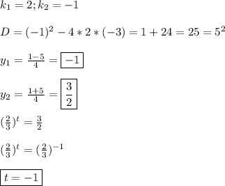 k_{1} =2;k_{2}=-1\\\\D=(-1)^{2}-4*2*(-3)=1+24=25=5^{2}\\\\y_{1}=\frac{1-5}{4}=\boxed{-1} \\\\y_{2}=\frac{1+5}{4} =\boxed{\frac{3}{2}}\\\\(\frac{2}{3})^{t}=\frac{3}{2}\\\\(\frac{2}{3})^{t}=(\frac{2}{3})^{-1}\\\\\boxed{t=-1}