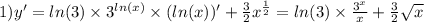 1)y' = ln(3) \times {3}^{ ln(x) } \times ( ln(x) )' + \frac{3}{2} {x}^{ \frac{1}{2} } = ln(3) \times \frac{ {3}^{x} }{x} + \frac{3}{2} \sqrt{x}