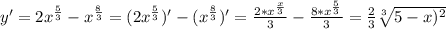 y' = 2x^\frac{5}{3} -x^\frac{8}{3}=(2x^\frac{5}{3})' -(x^\frac{8}{3})'=\frac{2*x^\frac{x}{3} }{3} -\frac{8*x^\frac{5}{3} }{3} =\frac{2}{3}\sqrt[3]{5-x)^2} }