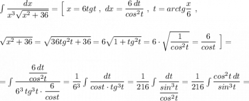 \int \dfrac{dx}{x^3\sqrt{x^2+36}}=\Big[\ x=6tgt\ ,\ dx=\dfrac{6\, dt}{cos^2t}\ ,\ t=arctg\dfrac{x}{6}\ ,\\\\\\\sqrt{x^2+36}=\sqrt{36tg^2t+36}=6\sqrt{1+tg^2t}=6\cdot \sqrt{\dfrac{1}{cos^2t}}=\dfrac{6}{cost}\ \Big]=\\\\\\=\int \dfrac{\dfrac{6\, dt}{cos^2t}}{6^3\, tg^3t\cdot \dfrac{6}{cost}}=\dfrac{1}{6^3}\int \dfrac{dt}{cost\cdot tg^3t}=\dfrac{1}{216}\int \dfrac{dt}{\dfrac{sin^3t}{cos^2t}}=\dfrac{1}{216}\int \dfrac{cos^2t\, dt}{sin^3t}=