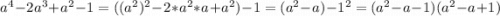 a^4-2a^3+a^2-1=((a^2)^2-2*a^2*a+a^2)-1= (a^2-a)-1^2=(a^2-a-1)(a^2-a+1)