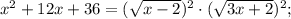 x^{2}+12x+36=(\sqrt{x-2})^{2} \cdot (\sqrt{3x+2})^{2};