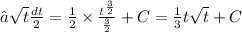 ∫ \sqrt{t} \frac{dt}{2} = \frac{1}{2} \times \frac{ {t}^{ \frac{3}{2} } }{ \frac{3}{2} } + C = \frac{1}{3} t \sqrt{t} + C