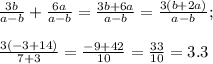 \frac{3b}{a-b}+\frac{6a}{a-b}=\frac{3b+6a}{a-b}=\frac{3(b+2a)}{a-b};\\\\\frac{3(-3+14)}{7+3}=\frac{-9+42}{10}= \frac{33}{10} =3.3