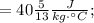 =40\frac{5}{13}\frac{J}{kg \cdot {} ^ {\circ}C};