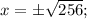 x=\pm\sqrt{256};