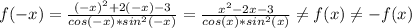 f(-x)=\frac{(-x)^{2}+2(-x)-3 }{cos(-x)*sin^{2}(-x) } =\frac{x^{2}-2x-3 }{cos(x)*sin^{2}(x) } \neq f(x)\neq -f(x)