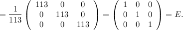 = \dfrac{1}{113} \left(\begin{array}{ccc}113&0&0\\0&113&0\\0&0&113\end{array}\right) = \left(\begin{array}{ccc}1&0&0\\0&1&0\\0&0&1\end{array}\right) = E.