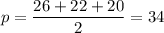 \displaystyle p=\frac{{26+22+20}}{2}=34