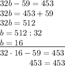 32b-59=453\\32b=453+59\\32b=512\\b=512:32\\\underline{b=16\qquad\qquad\;\;\;\;}\\32\cdot16-59=453\\ {}\qquad \quad\;\;453=453