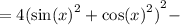 = 4( { { \sin(x) }^{2} + { \cos(x) }^{2}) }^{2} -