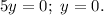 5y = 0; ~ y = 0.