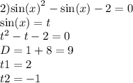 2) { \sin(x) }^{2} - \sin(x) - 2 = 0 \\ \sin(x) = t \\ {t}^{2} - t - 2 = 0 \\ D = 1 + 8 = 9 \\ t1 = 2 \\ t2 = - 1