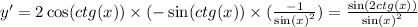 y' = 2 \cos(ctg(x)) \times ( - \sin(ctg(x)) \times (\frac{ - 1}{ { \sin(x) }^{2} } ) = \frac{\sin(2ctg(x))}{ { \sin(x) }^{2} }