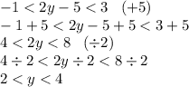 -1 < 2y-5 < 3 \hspace{3mm} (+5)\\-1+5 < 2y-5 + 5 < 3+5\\4 < 2y < 8 \hspace{3mm} (\div2)\\4\div2