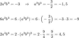 2a^2b^3=-3\ \ \ \Rightarrow \ \ \ a^2b^3=-\dfrac{3}{2}=-1,5\\\\\\6a^2b^3=6\cdot (a^2b^3)=6\cdot \Big(-\dfrac{3}{2}\Big)=-3\cdot 3=-9\\\\\\2a^4b^6=2\cdot (a^2b^3)^2=2\cdot \dfrac{9}{4}=\dfrac{9}{2}=4,5