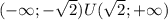 ( - \infty; - \sqrt{2} )U( \sqrt{2}; + \infty )