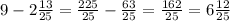 9-2\frac{13}{25} = \frac{225}{25}-\frac{63}{25}=\frac{162}{25}=6\frac{12}{25}