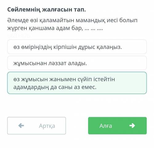 Сөйлемнің жалғасын тап. Әлемде өзі қаламайтын мамандық иесі болып жүрген қаншама адам бар, ... ... ө