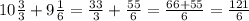 10\frac{3}{3} +9\frac{1}{6} =\frac{33}{3} +\frac{55}{6} =\frac{66+55}{6} = \frac{121}{6}