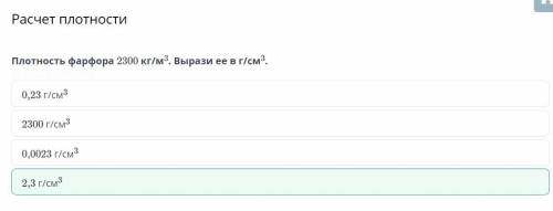 Плотность фарфора 2300 кг/м*. Вырази ее в г/см3. ,0,0023 г/см30,23 г/см32300 г/см32,3 г/см3 показать