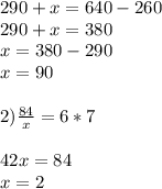 290+x=640-260\\290+x=380\\x=380-290\\x=90\\\\2)\frac{84}{x} =6*7\\\\42x=84\\x=2