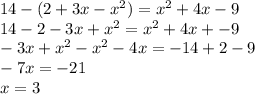 14 - (2 + 3x - {x}^{2} ) = {x}^{2} + 4x - 9 \\ 14 - 2 - 3x + {x}^{2} = {x}^{2} + 4x + - 9 \\ - 3x + {x}^{2} - {x}^{2} - 4x = - 14 + 2 - 9 \\ - 7x = - 21 \\ x = 3