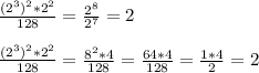 \frac{(2^{3})^{2}* 2^{2}}{128} = \frac{2^{8}}{2^{7} }=2\\\\\frac{(2^{3})^{2}* 2^{2}}{128}=\frac{8^{2} *4}{128} =\frac{64*4}{128} =\frac{1*4}{2} =2