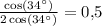 \frac{\cos(34^\circ)}{2\cos(34^\circ)} = 0{,}5