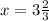 x = 3\frac{2}{3}