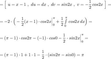 =\Big[\ u=x-1\ ,\ du=dx\ ,\ dv=sin2x\ ,\ v=-\dfrac{1}{2}\, cos2x\ \Big]=\\\\\\=-2\cdot \Big(-\dfrac{1}{2}(x-1)\cdot cos2x\Big|_0^{\pi}+\dfrac{1}{2}\int\limits^{\pi}_0\, cos2x\, dx\Big)=\\\\\\=(\pi -1)\cdot cos2\pi -(-1)\cdot cos0-\dfrac{1}{2}\cdot sin2x\Big|_0^{\pi }=\\\\\\=(\pi -1)\cdot 1+1\cdot 1-\dfrac{1}{2}\cdot (sin2\pi -sin0)=\pi