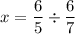 \displaystyle x=\frac{6}{5}\div\frac{6}{7}\\