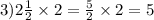 3)2 \frac{1}{2} \times 2 = \frac{5}{2} \times 2 = 5