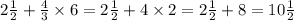 2 \frac{1}{2} + \frac{4}{3} \times 6 = 2 \frac{1}{2} + 4 \times 2 = 2 \frac{1}{2} + 8 = 10 \frac{1}{2}