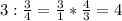 3 : \frac{3}{4} = \frac{3}{1}*\frac{4}{3} = 4