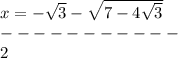 x=-\sqrt{3}-\sqrt{7-4\sqrt{3} } \\-----------\\ 2