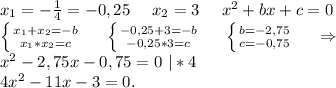 x_1=-\frac{1}{4}=-0,25 \ \ \ \ x_2=3\ \ \ \ x^2+bx+c=0\\\left \{ {{x_1+x_2=-b} \atop {x_1*x_2=c}} \right. \ \ \ \ \left \{ {{-0,25+3=-b} \atop {-0,25*3=c}} \right. \ \ \ \ \left \{ {{b=-2,75} \atop {c=-0,75}} \right. \ \ \ \ \Rightarrow\\x^2-2,75x-0,75=0\ |*4\\4x^2-11x-3=0.