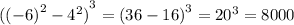 {( { (- 6)}^{2} - {4}^{2} ) }^{3} = {(36 - 16)}^{3} = {20}^{3} = 8000