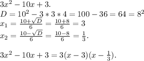 3x^2-10x+3.\\D=10^2-3*3*4=100-36=64=8^2\\x_{1} =\frac{10+\sqrt{D} }{6} =\frac{10+8}{6}=3\\x_{2}=\frac{10-\sqrt{D}}{6}=\frac{10-8}{6}=\frac{1}{3}.\\\\3x^2-10x+3=3(x-3)(x-\frac{1}{3}).