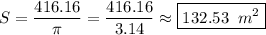 \displaystyle S = \frac{{416.16}}{\pi } = \frac{{416.16}}{{3.14}} \approx \boxed{132.53\;\;{m^2}}