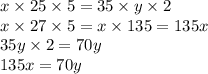 x \times 25 \times 5 = 35 \times y \times 2 \\ x \times 27 \times 5 = x \times 135 = 135x \\ 35y \times 2 = 70y \\ 135x = 70y