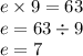 e \times 9 = 63 \\ e = 63 \div 9 \\ e = 7