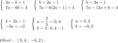 \left\{\begin{array}{l}2a-b=1\\7a-6b=4\end{array}\right\ \ \left\{\begin{array}{l}b=2a-1\\7a-6(2a-1)=4\end{array}\right\ \ \left\{\begin{array}{l}b=2a-1\\7a-12a+6=4\end{array}\right\\\\\\\left\{\begin{array}{l}b=2a-1\\-5a=-2\end{array}\right\ \ \left\{\begin{array}{l}a=\dfrac{2}{5}=0,4\\b=2\cdot 0,4-1\end{array}\right\ \ \left\{\begin{array}{l}a=0,4\\b=-0,2\end{array}\right\\\\\\Otvet:\ \ (\, 0,4\ ;\ -0,2\, )\ .