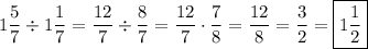 \displaystyle1\frac{5}{7}\div1\frac{1}{7}=\frac{{12}}{7}\div\frac{8}{7}=\frac{{12}}{7}\cdot\frac{7}{8}=\frac{{12}}{8}=\frac{3}{2}=\boxed{1\frac{1}{2}}